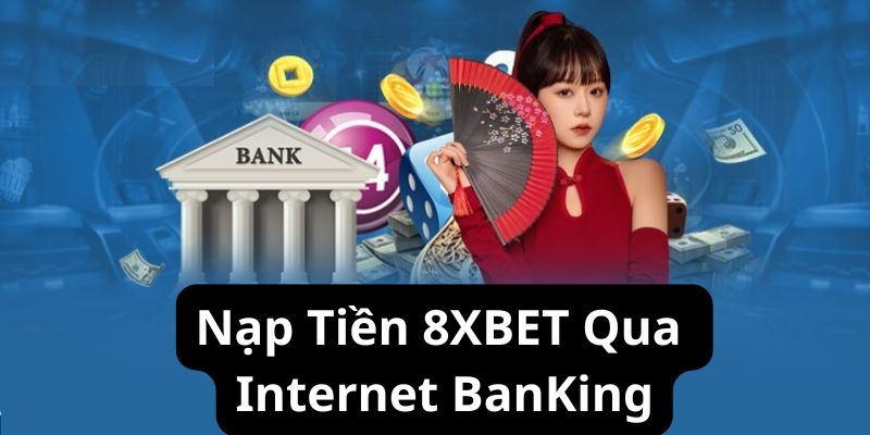 Nạp Tiền 8XBET - Hướng Dẫn Thao Tác An Toàn Cho Newbie 2 Nạp tiền 8XBET qua internet banking siêu dễ và an toàn
